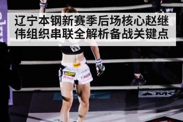 辽宁本钢新赛季后场核心赵继伟组织串联全解析备战关键点