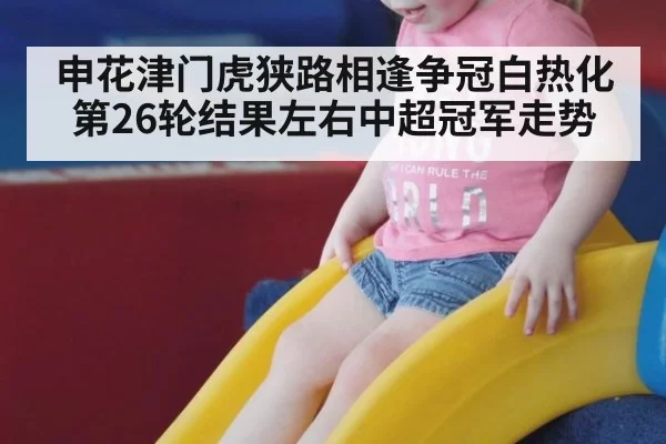 申花津门虎狭路相逢争冠白热化 第26轮结果左右中超冠军走势